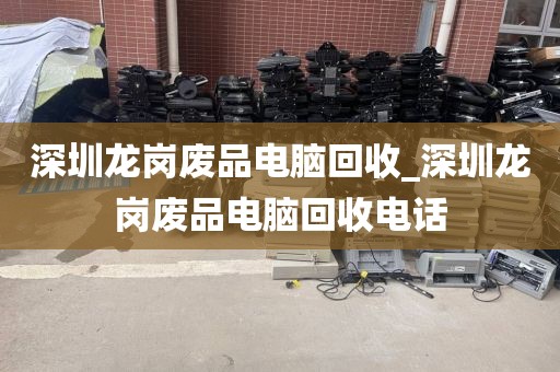 深圳龙岗废品电脑回收_深圳龙岗废品电脑回收电话