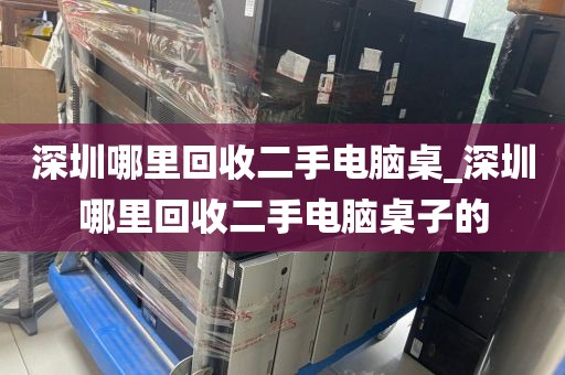 深圳哪里回收二手电脑桌_深圳哪里回收二手电脑桌子的