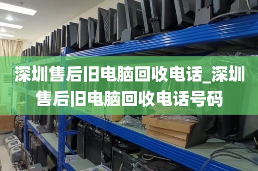 深圳售后旧电脑回收电话_深圳售后旧电脑回收电话号码