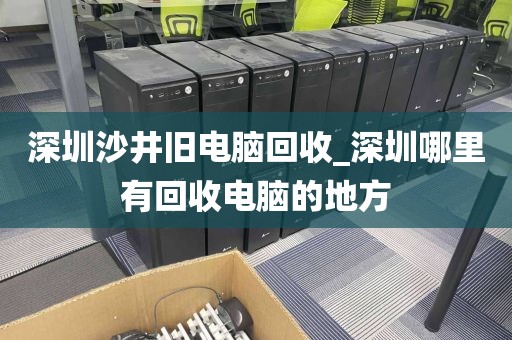 深圳沙井旧电脑回收_深圳哪里有回收电脑的地方