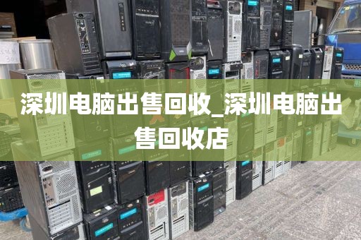 深圳电脑出售回收_深圳电脑出售回收店