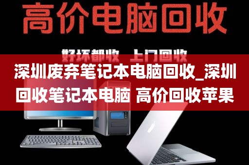 深圳废弃笔记本电脑回收_深圳回收笔记本电脑 高价回收苹果