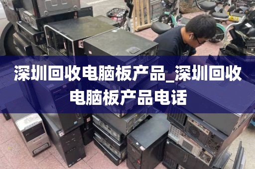 深圳回收电脑板产品_深圳回收电脑板产品电话