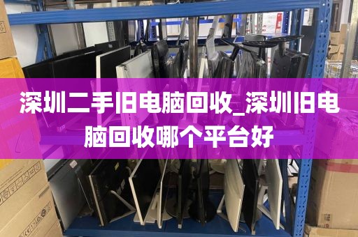 深圳二手旧电脑回收_深圳旧电脑回收哪个平台好