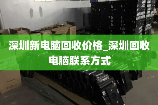 深圳新电脑回收价格_深圳回收电脑联系方式