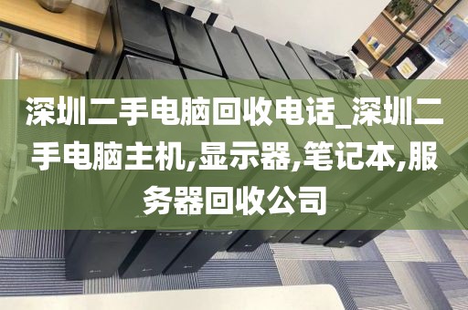 深圳二手电脑回收电话_深圳二手电脑主机,显示器,笔记本,服务器回收公司