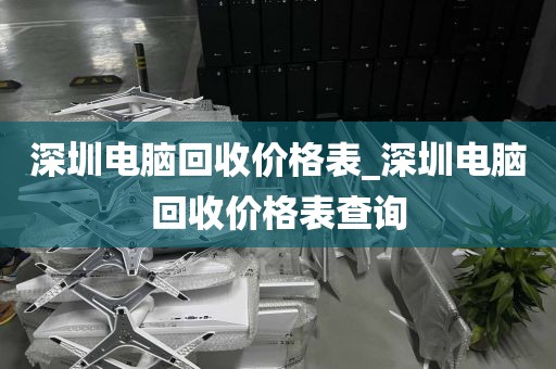 深圳电脑回收价格表_深圳电脑回收价格表查询