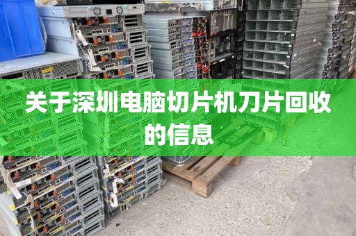 关于深圳电脑切片机刀片回收的信息