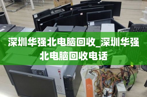 深圳华强北电脑回收_深圳华强北电脑回收电话