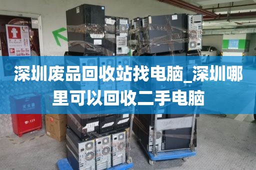 深圳废品回收站找电脑_深圳哪里可以回收二手电脑