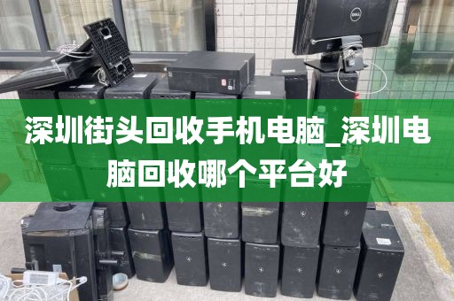 深圳街头回收手机电脑_深圳电脑回收哪个平台好