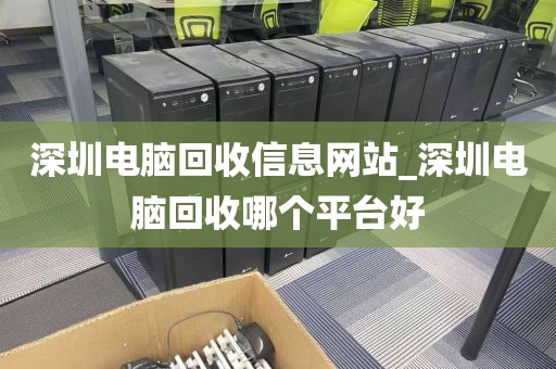 深圳电脑回收信息网站_深圳电脑回收哪个平台好