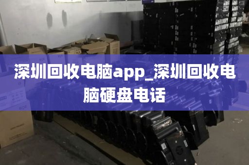 深圳回收电脑app_深圳回收电脑硬盘电话