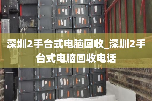 深圳2手台式电脑回收_深圳2手台式电脑回收电话