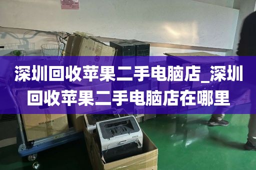 深圳回收苹果二手电脑店_深圳回收苹果二手电脑店在哪里