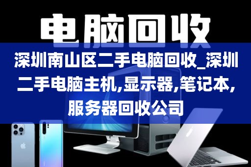 深圳南山区二手电脑回收_深圳二手电脑主机,显示器,笔记本,服务器回收公司