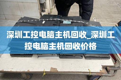 深圳工控电脑主机回收_深圳工控电脑主机回收价格