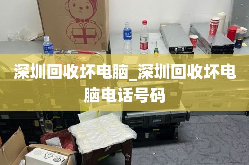 深圳回收坏电脑_深圳回收坏电脑电话号码