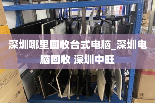 深圳哪里回收台式电脑_深圳电脑回收 深圳中旺