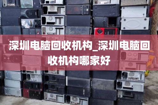 深圳电脑回收机构_深圳电脑回收机构哪家好