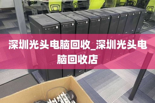 深圳光头电脑回收_深圳光头电脑回收店