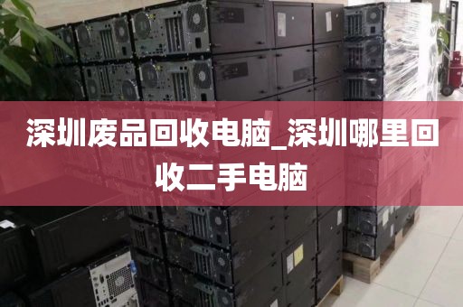 深圳废品回收电脑_深圳哪里回收二手电脑