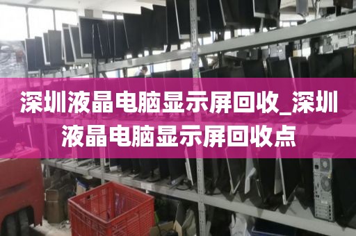 深圳液晶电脑显示屏回收_深圳液晶电脑显示屏回收点