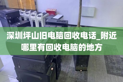 深圳坪山旧电脑回收电话_附近哪里有回收电脑的地方