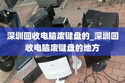 深圳回收电脑废键盘的_深圳回收电脑废键盘的地方