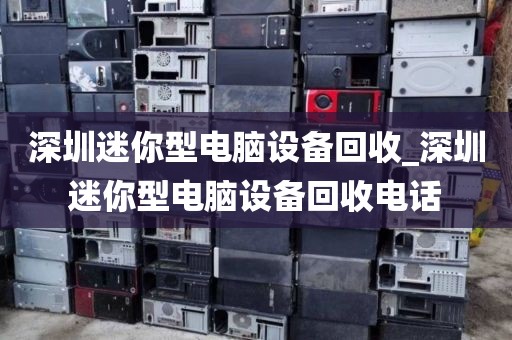 深圳迷你型电脑设备回收_深圳迷你型电脑设备回收电话