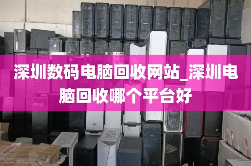 深圳数码电脑回收网站_深圳电脑回收哪个平台好