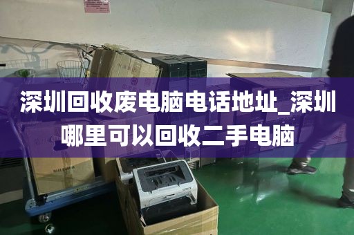 深圳回收废电脑电话地址_深圳哪里可以回收二手电脑