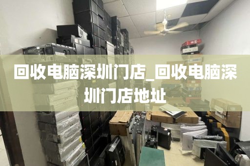 回收电脑深圳门店_回收电脑深圳门店地址