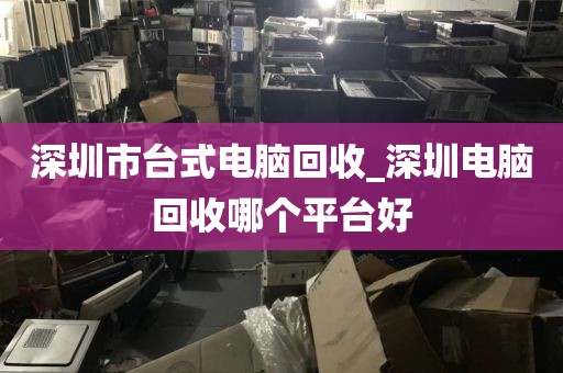 深圳市台式电脑回收_深圳电脑回收哪个平台好