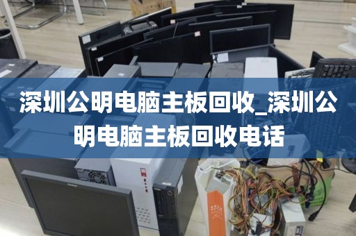 深圳公明电脑主板回收_深圳公明电脑主板回收电话