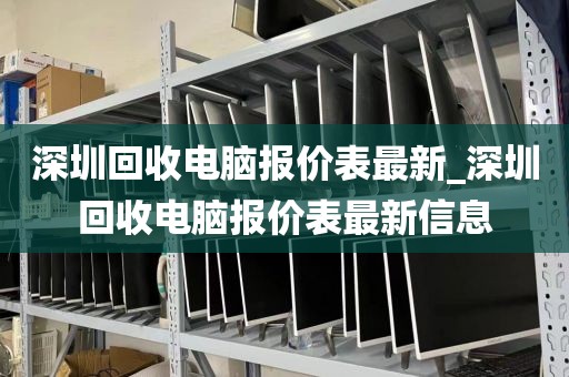 深圳回收电脑报价表最新_深圳回收电脑报价表最新信息