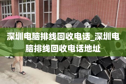 深圳电脑排线回收电话_深圳电脑排线回收电话地址