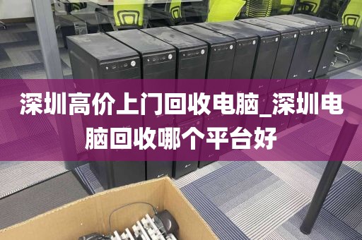 深圳高价上门回收电脑_深圳电脑回收哪个平台好