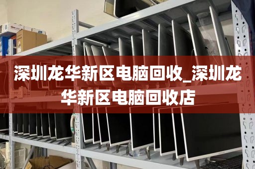 深圳龙华新区电脑回收_深圳龙华新区电脑回收店