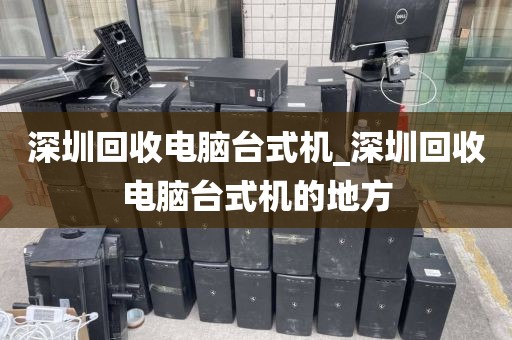 深圳回收电脑台式机_深圳回收电脑台式机的地方