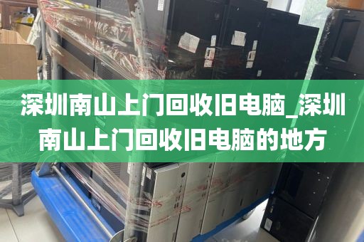 深圳南山上门回收旧电脑_深圳南山上门回收旧电脑的地方