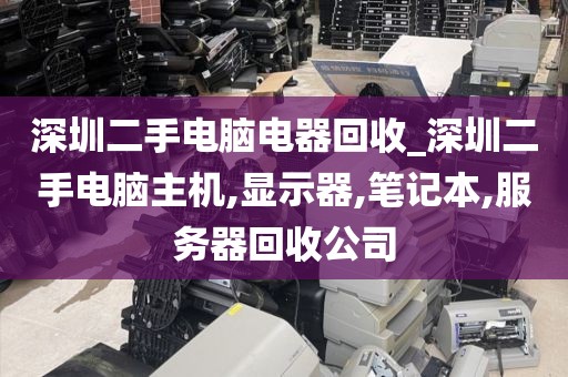 深圳二手电脑电器回收_深圳二手电脑主机,显示器,笔记本,服务器回收公司