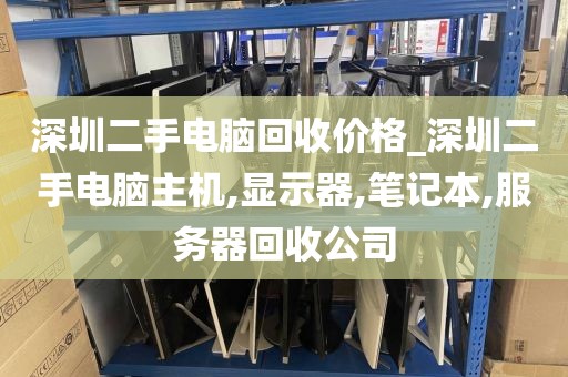 深圳二手电脑回收价格_深圳二手电脑主机,显示器,笔记本,服务器回收公司