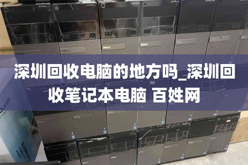 深圳回收电脑的地方吗_深圳回收笔记本电脑 百姓网