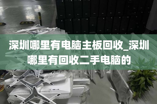 深圳哪里有电脑主板回收_深圳哪里有回收二手电脑的