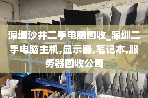 深圳沙井二手电脑回收_深圳二手电脑主机,显示器,笔记本,服务器回收公司