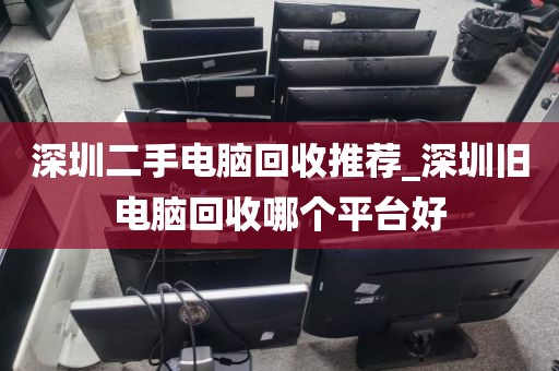 深圳二手电脑回收推荐_深圳旧电脑回收哪个平台好