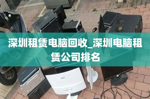 深圳租赁电脑回收_深圳电脑租赁公司排名