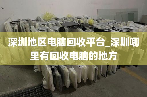 深圳地区电脑回收平台_深圳哪里有回收电脑的地方